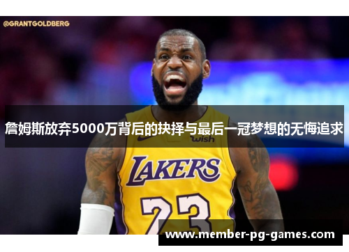 詹姆斯放弃5000万背后的抉择与最后一冠梦想的无悔追求