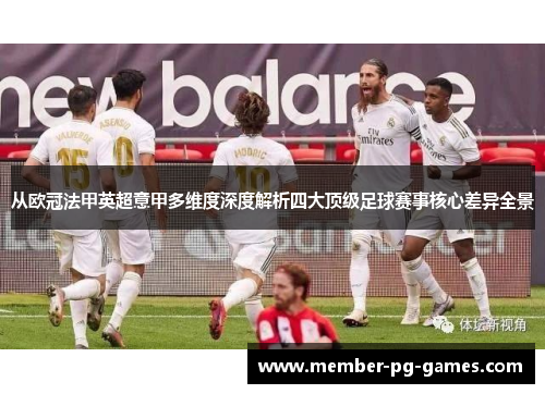 从欧冠法甲英超意甲多维度深度解析四大顶级足球赛事核心差异全景 从欧冠法甲英超意甲多维度深度解析四大顶级足球赛事核心差异全景
