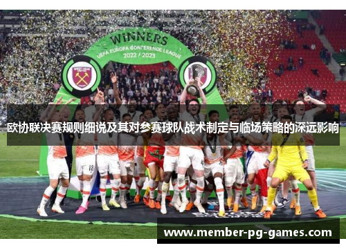 欧协联决赛规则细说及其对参赛球队战术制定与临场策略的深远影响 欧协联决赛规则细说及其对参赛球队战术制定与临场策略的深远影响