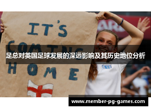 足总对英国足球发展的深远影响及其历史地位分析 足总对英国足球发展的深远影响及其历史地位分析