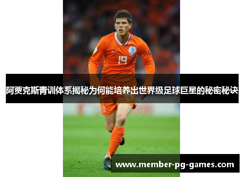 阿贾克斯青训体系揭秘为何能培养出世界级足球巨星的秘密秘诀 阿贾克斯青训体系揭秘为何能培养出世界级足球巨星的秘密秘诀