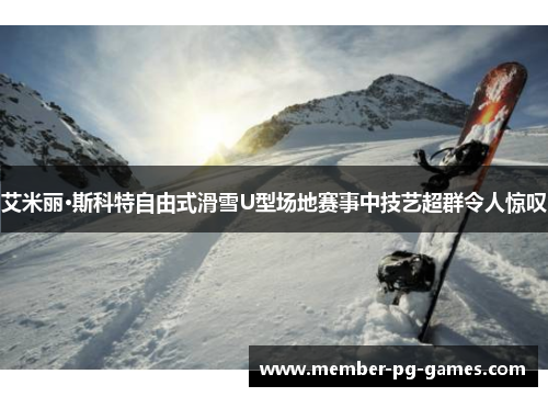 艾米丽·斯科特自由式滑雪U型场地赛事中技艺超群令人惊叹