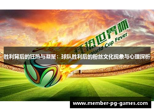 胜利背后的狂热与凝聚：球队胜利后的粉丝文化现象与心理探析