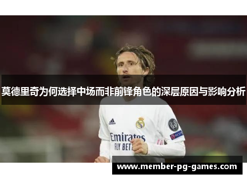 莫德里奇为何选择中场而非前锋角色的深层原因与影响分析 莫德里奇为何选择中场而非前锋角色的深层原因与影响分析