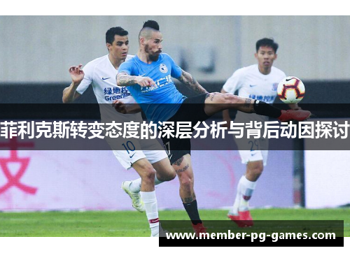 菲利克斯转变态度的深层分析与背后动因探讨 菲利克斯转变态度的深层分析与背后动因探讨