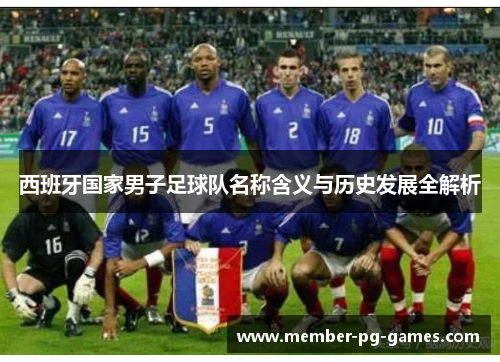 西班牙国家男子足球队名称含义与历史发展全解析 西班牙国家男子足球队名称含义与历史发展全解析