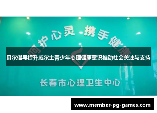 贝尔倡导提升威尔士青少年心理健康意识推动社会关注与支持