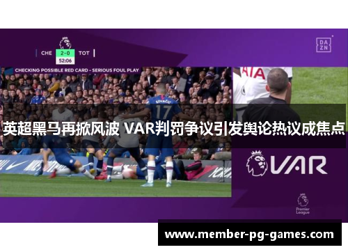 英超黑马再掀风波 VAR判罚争议引发舆论热议成焦点 英超黑马再掀风波 VAR判罚争议引发舆论热议成焦点