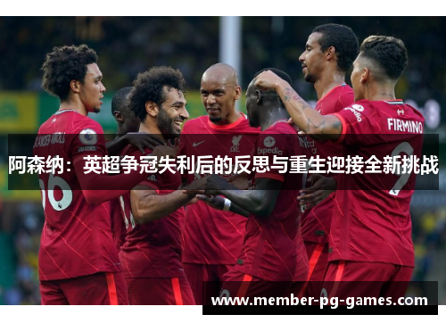 阿森纳:英超争冠失利后的反思与重生迎接全新挑战 阿森纳:英超争冠失利后的反思与重生迎接全新挑战