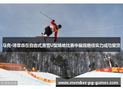 马克·汤普森在自由式滑雪U型场地比赛中展现绝佳实力成功登顶 马克·汤普森在自由式滑雪U型场地比赛中展现绝佳实力成功登顶