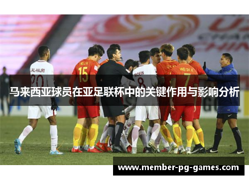 马来西亚球员在亚足联杯中的关键作用与影响分析 马来西亚球员在亚足联杯中的关键作用与影响分析