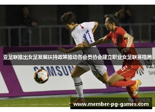 亚足联推出女足发展扶持政策推动各会员协会建立职业女足联赛格局